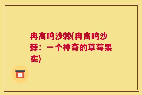 冉高鸣沙棘(冉高鸣沙棘：一个神奇的草莓果实)