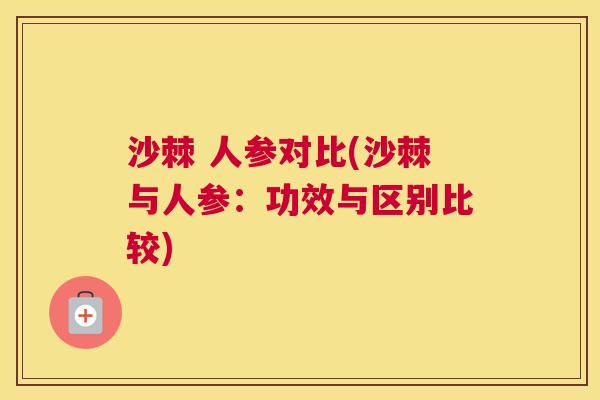 沙棘 人参对比(沙棘与人参：功效与区别比较)