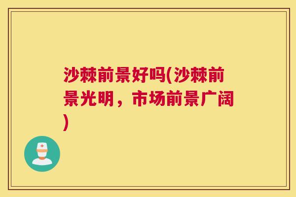 沙棘前景好吗(沙棘前景光明，市场前景广阔)