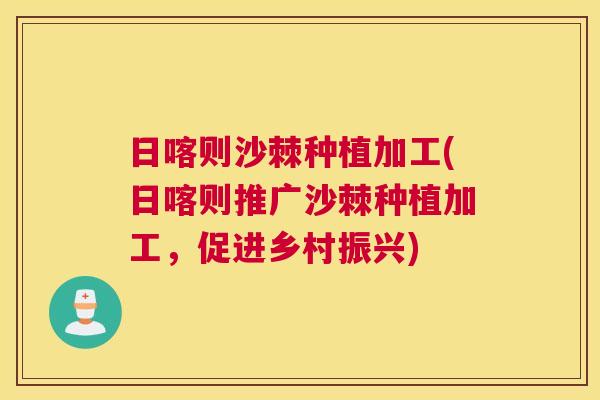 日喀则沙棘种植加工(日喀则推广沙棘种植加工，促进乡村振兴)