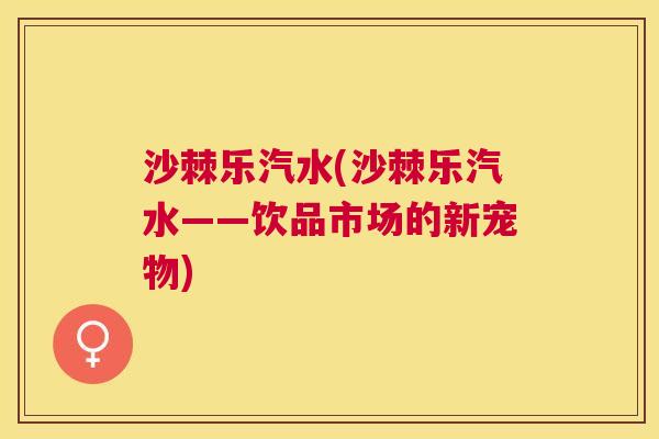 沙棘乐汽水(沙棘乐汽水——饮品市场的新宠物)