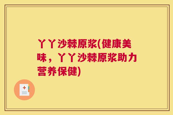 丫丫沙棘原浆(健康美味，丫丫沙棘原浆助力营养保健)