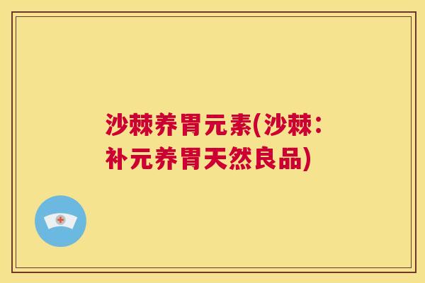 沙棘养胃元素(沙棘：补元养胃天然良品)