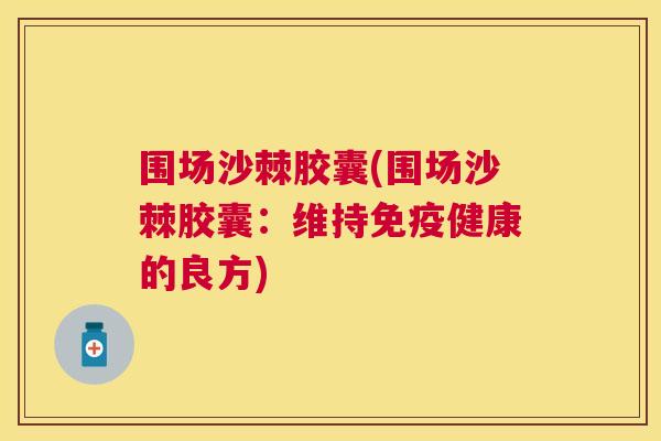 围场沙棘胶囊(围场沙棘胶囊：维持免疫健康的良方)