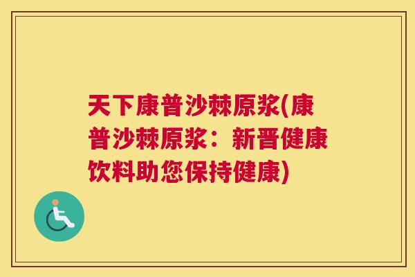 天下康普沙棘原浆(康普沙棘原浆：新晋健康饮料助您保持健康)