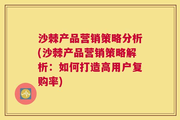 沙棘产品营销策略分析(沙棘产品营销策略解析：如何打造高用户复购率)