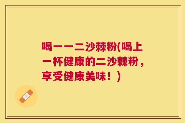 喝一一二沙棘粉(喝上一杯健康的二沙棘粉，享受健康美味！)