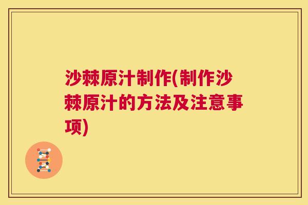 沙棘原汁制作(制作沙棘原汁的方法及注意事项)