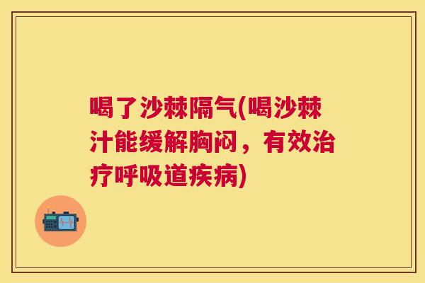 喝了沙棘隔气(喝沙棘汁能缓解胸闷，有效治疗呼吸道疾病)