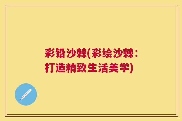 彩铅沙棘(彩绘沙棘：打造精致生活美学)