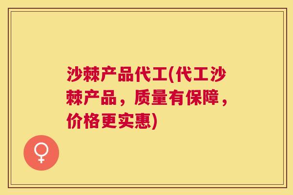 沙棘产品代工(代工沙棘产品，质量有保障，价格更实惠)