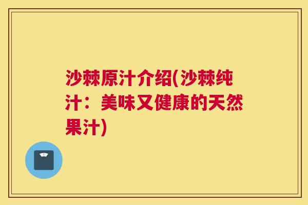 沙棘原汁介绍(沙棘纯汁：美味又健康的天然果汁)