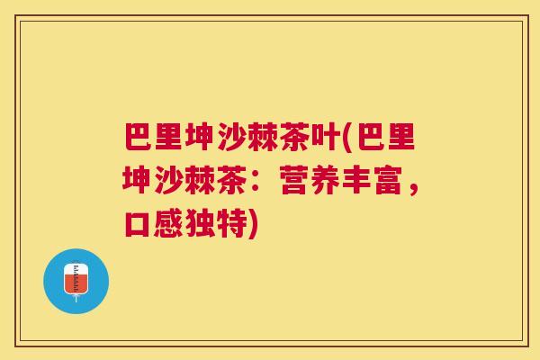 巴里坤沙棘茶叶(巴里坤沙棘茶：营养丰富，口感独特)