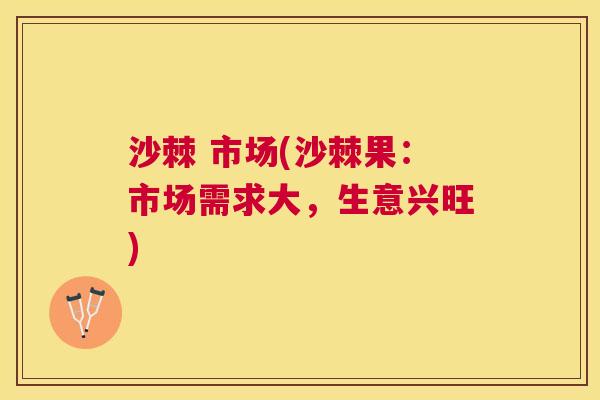 沙棘 市场(沙棘果：市场需求大，生意兴旺)