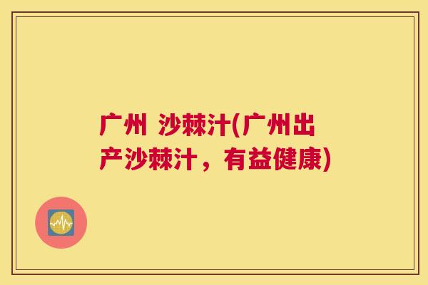 广州 沙棘汁(广州出产沙棘汁，有益健康)
