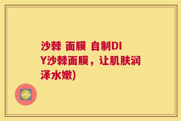 沙棘 面膜 自制DIY沙棘面膜，让肌肤润泽水嫩)