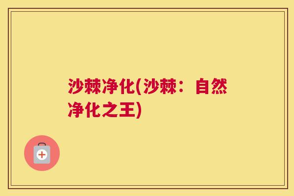 沙棘净化(沙棘：自然净化之王)