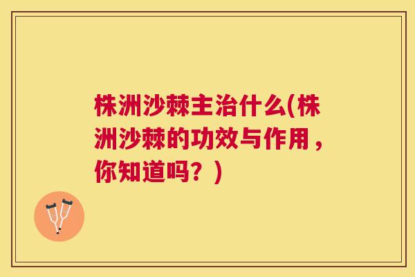 株洲沙棘主治什么(株洲沙棘的功效与作用，你知道吗？)
