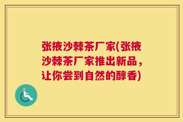 张掖沙棘茶厂家(张掖沙棘茶厂家推出新品，让你尝到自然的醇香)