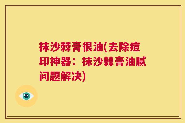 抹沙棘膏很油(去除痘印神器：抹沙棘膏油腻问题解决)