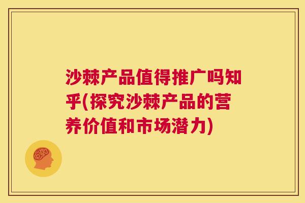 沙棘产品值得推广吗知乎(探究沙棘产品的营养价值和市场潜力)