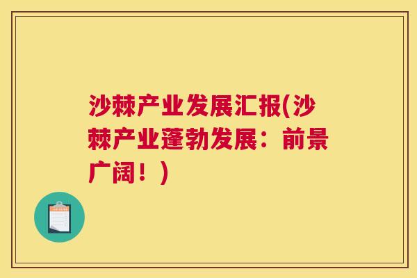 沙棘产业发展汇报(沙棘产业蓬勃发展：前景广阔！)