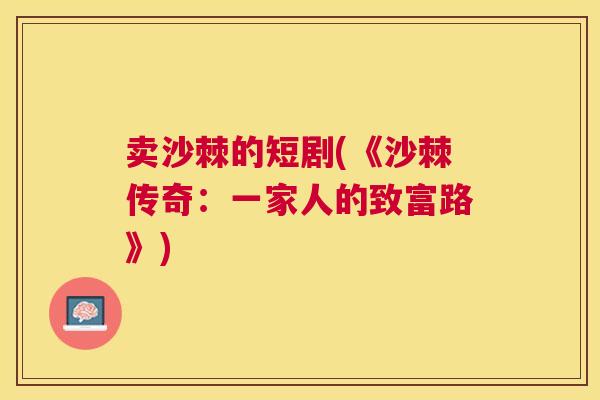 卖沙棘的短剧(《沙棘传奇：一家人的致富路》)
