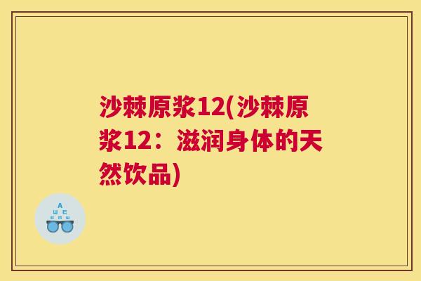沙棘原浆12(沙棘原浆12：滋润身体的天然饮品)