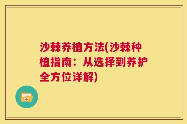 沙棘养植方法(沙棘种植指南：从选择到养护全方位详解)