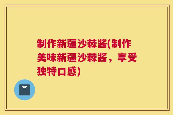 制作新疆沙棘酱(制作美味新疆沙棘酱，享受独特口感)