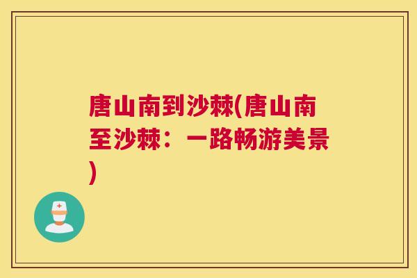 唐山南到沙棘(唐山南至沙棘：一路畅游美景)