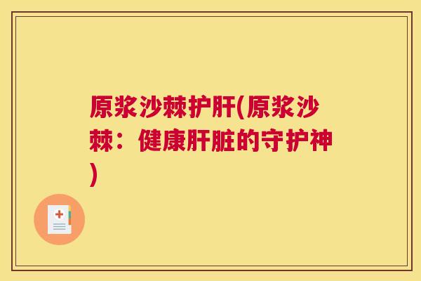 原浆沙棘护肝(原浆沙棘：健康肝脏的守护神)
