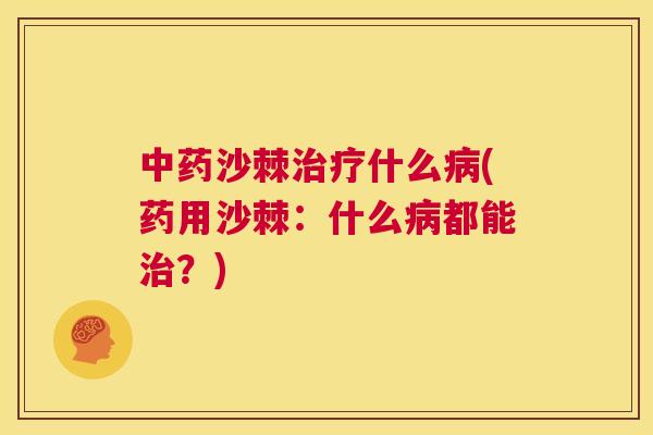 中药沙棘治疗什么病(药用沙棘：什么病都能治？)