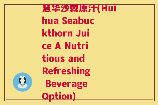 慧华沙棘原汁(Huihua Seabuckthorn Juice A Nutritious and Refreshing Beverage Option)