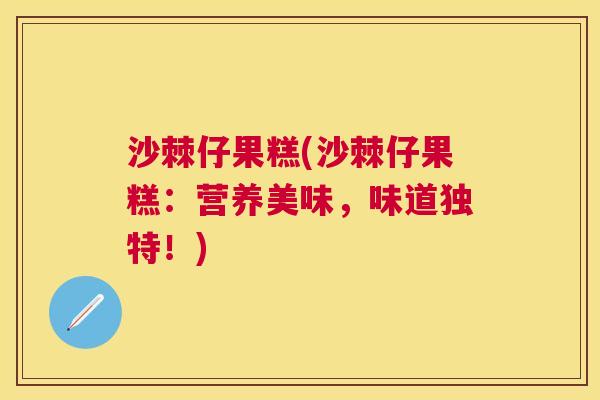 沙棘仔果糕(沙棘仔果糕：营养美味，味道独特！)