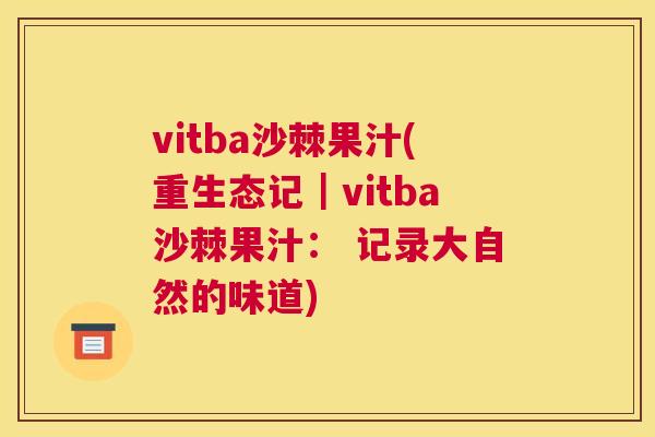 vitba沙棘果汁(重生态记｜vitba沙棘果汁： 记录大自然的味道)