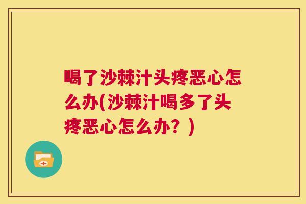 喝了沙棘汁头疼恶心怎么办(沙棘汁喝多了头疼恶心怎么办？)