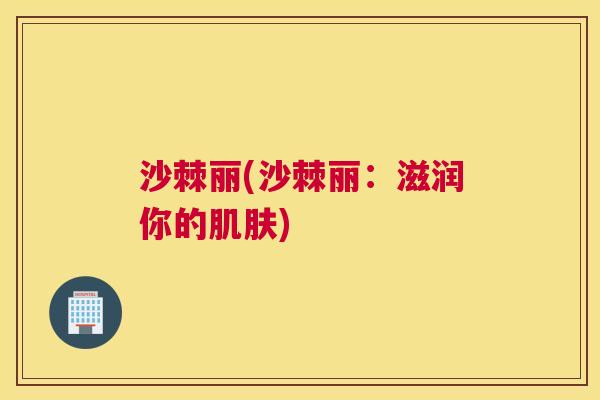 沙棘丽(沙棘丽：滋润你的肌肤)
