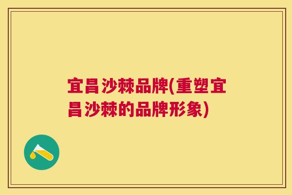宜昌沙棘品牌(重塑宜昌沙棘的品牌形象)