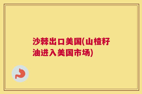 沙棘出口美国(山楂籽油进入美国市场)