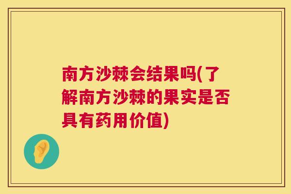 南方沙棘会结果吗(了解南方沙棘的果实是否具有药用价值)