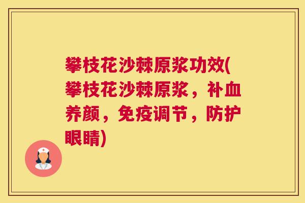 攀枝花沙棘原浆功效(攀枝花沙棘原浆，补血养颜，免疫调节，防护眼睛)