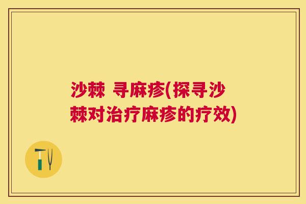 沙棘 寻麻疹(探寻沙棘对治疗麻疹的疗效)
