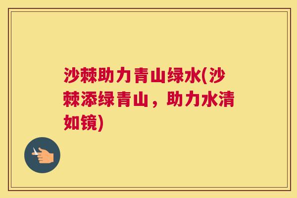 沙棘助力青山绿水(沙棘添绿青山，助力水清如镜)