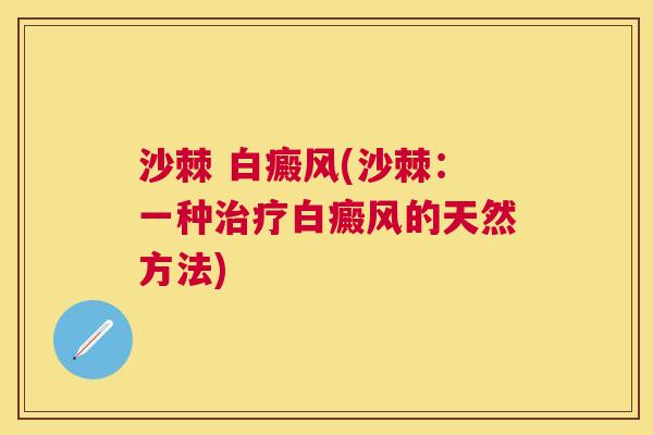 沙棘 白癜风(沙棘：一种治疗白癜风的天然方法)
