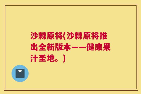 沙棘原将(沙棘原将推出全新版本——健康果汁圣地。)