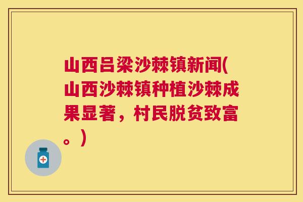 山西吕梁沙棘镇新闻(山西沙棘镇种植沙棘成果显著，村民脱贫致富。)