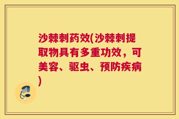 沙棘刺药效(沙棘刺提取物具有多重功效，可美容、驱虫、预防疾病)