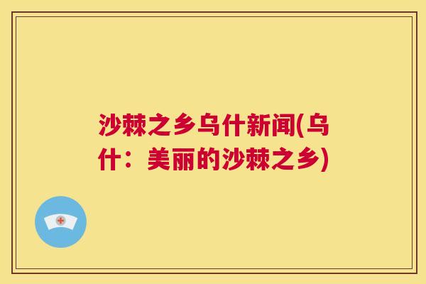 沙棘之乡乌什新闻(乌什：美丽的沙棘之乡)