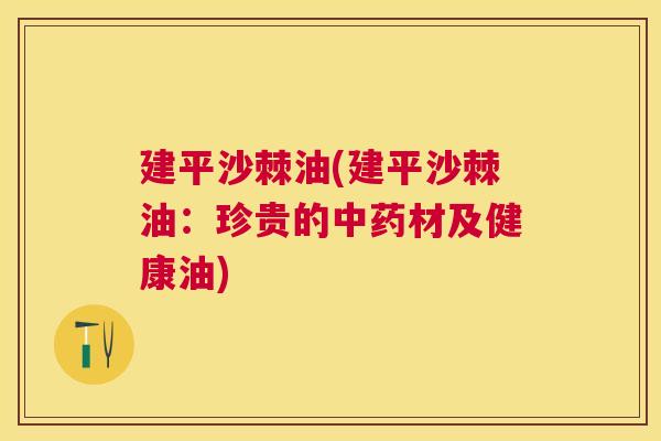 建平沙棘油(建平沙棘油：珍贵的中药材及健康油)